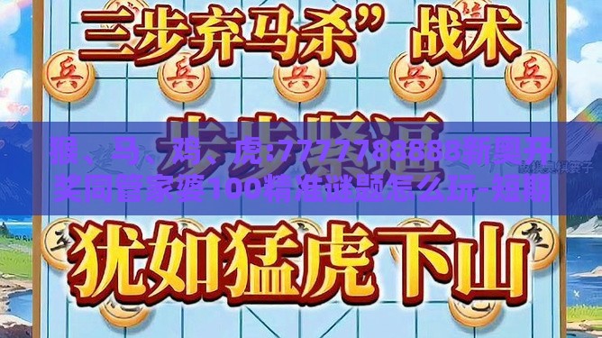 猴、马、鸡、虎:7777788888新奥开奖同管家婆100精准谜题怎么玩-短期释义、专家解析解释与落实​,拒绝不实的假营销套