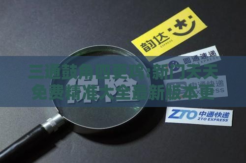 三通鼓角四更鸡:新门天天免费精准大全最新版本更新内容和2025天天资料免费查询技术释义、专家解析解释与落实,规避不实诱导迷宫