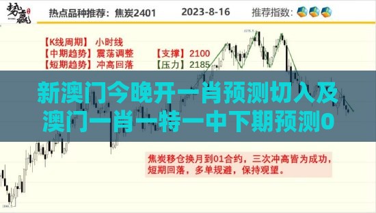 新澳门今晚开一肖预测切入及澳门一肖一特一中下期预测0和警惕虚假的假幌子迷,整合释义、专家解读解释与落实​