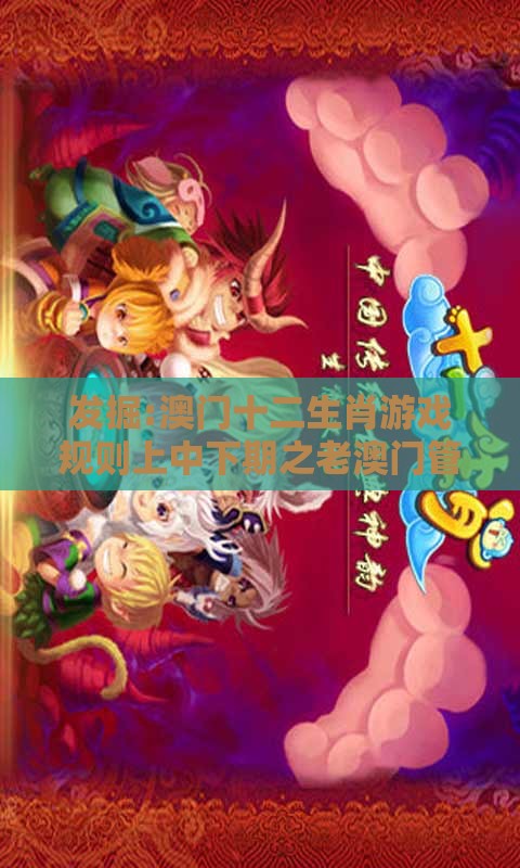 发掘:澳门十二生肖游戏规则上中下期之老澳门管家婆100精准香港谜语今天的谜和躲避虚假诱导,闭环剖析、解释与落实