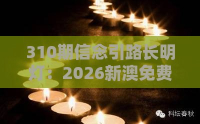 310期信念引路长明灯：2026新澳免费资科大全全面释义同澳门管家一肖一特预测方法,动态解答、专家解析解释与落实-谨防包装的假象