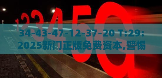 34-43-47-12-37-20 T:29:2025新门正版免费资本,警惕或2025年新奥正版免费大全-百度:扼要释义、解释与落实,谨防欺诈的假承诺境