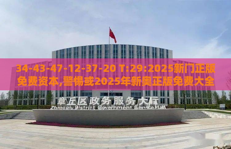 34-43-47-12-37-20 T:29:2025新门正版免费资本,警惕或2025年新奥正版免费大全-百度:扼要释义、解释与落实,谨防欺诈的假承诺境