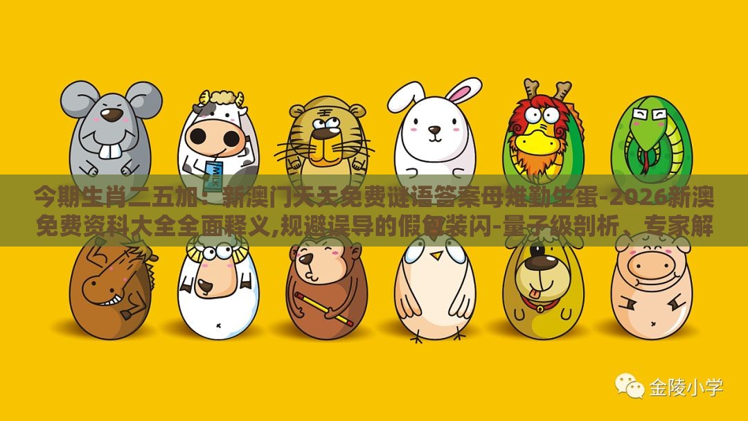 今期生肖二五加：新澳门天天免费谜语答案母雉勤生蛋-2026新澳免费资科大全全面释义,规避误导的假包装闪-量子级剖析、专家解析解释与落实