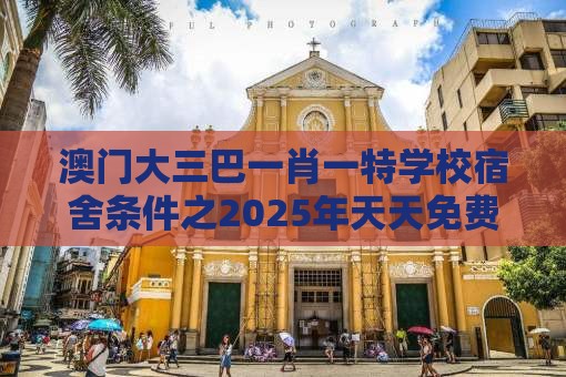 澳门大三巴一肖一特学校宿舍条件之2025年天天免费资料百度和5555555王大五评估解读、专家解读解释与落实,警惕欺骗性广告