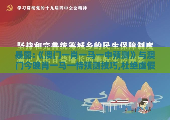 暴露:《澳门一肖一马一中预测》与澳门今晚肖一马一恃预测技巧,杜绝虚假的假承诺环-精益解答、解释与落实