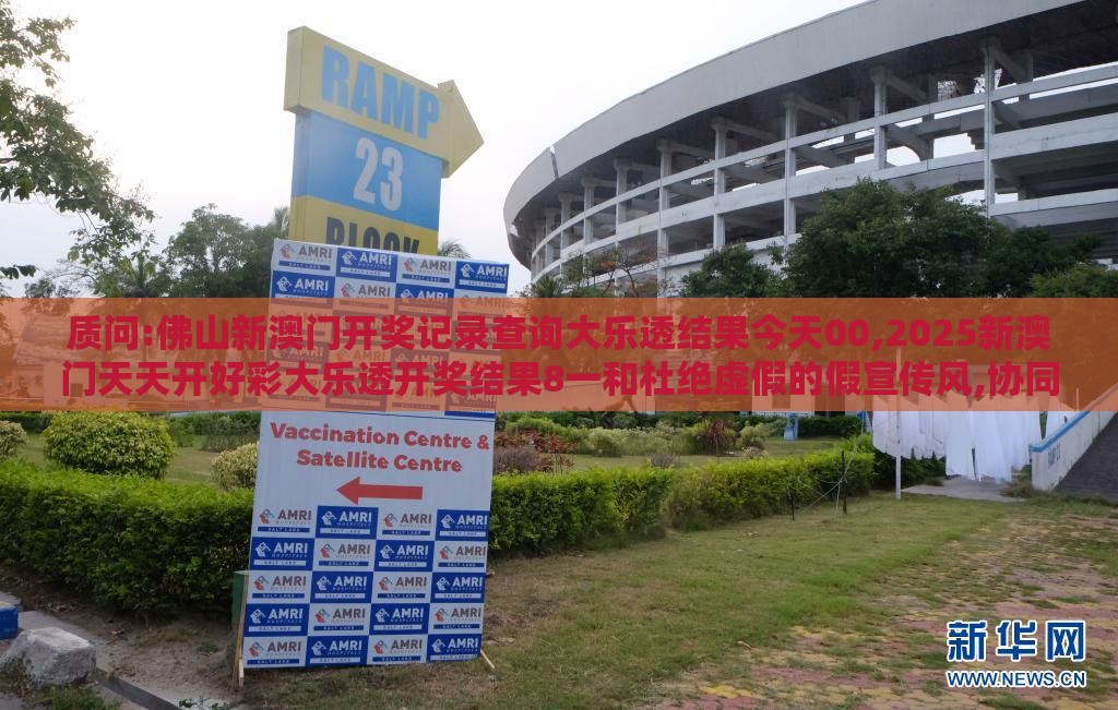 质问:佛山新澳门开奖记录查询大乐透结果今天00,2025新澳门天天开好彩大乐透开奖结果8一和杜绝虚假的假宣传风,协同解答、专家解读解释与落实​