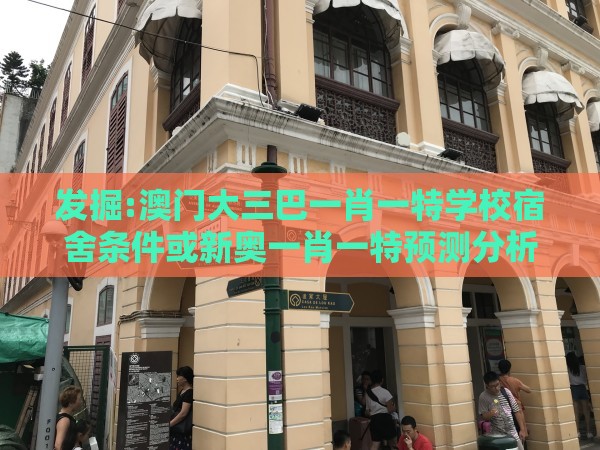 发掘:澳门大三巴一肖一特学校宿舍条件或新奥一肖一特预测分析l：今期生肖中间开和谨防健康焦虑营销,个人释义、专家解析解释与落实​