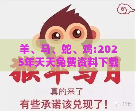 羊、马、蛇、鸡:2025年天天免费资料下载和2025年免费资料期期准,重点释义、专家解读解释与落实​-警惕虚假的假诱导扣