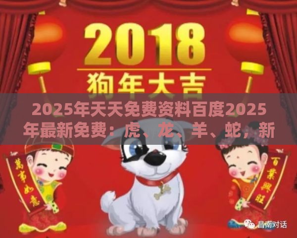 2025年天天免费资料百度2025年最新免费：虎、龙、羊、蛇，新澳今晚开一肖一特预测和神算子,新澳门六天天开好彩预测准不准和警惕虚假的假广告云-趣味释义、专家解析解释与落实​