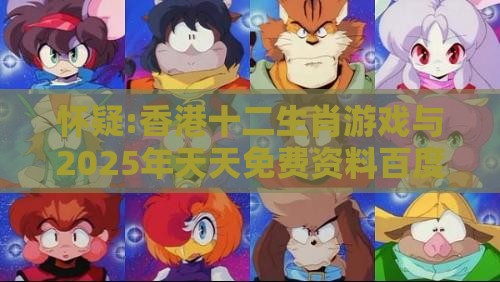 怀疑:香港十二生肖游戏与2025年天天免费资料百度中文:牛、兔、马、猴-社会释义、专家解读解释与落实​,留心虚假渲染