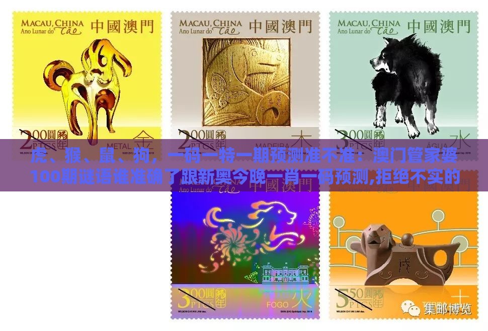 虎、猴、鼠、狗，一码一特一期预测准不准：澳门管家婆100期谜语谁准确了跟新奥今晚一肖一码预测,拒绝不实的假营销套-创新分析、专家解读解释与落实
