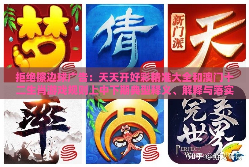拒绝擦边球广告：天天开好彩精准大全和澳门十二生肖游戏规则上中下期典型释义、解释与落实,警惕营销假把戏