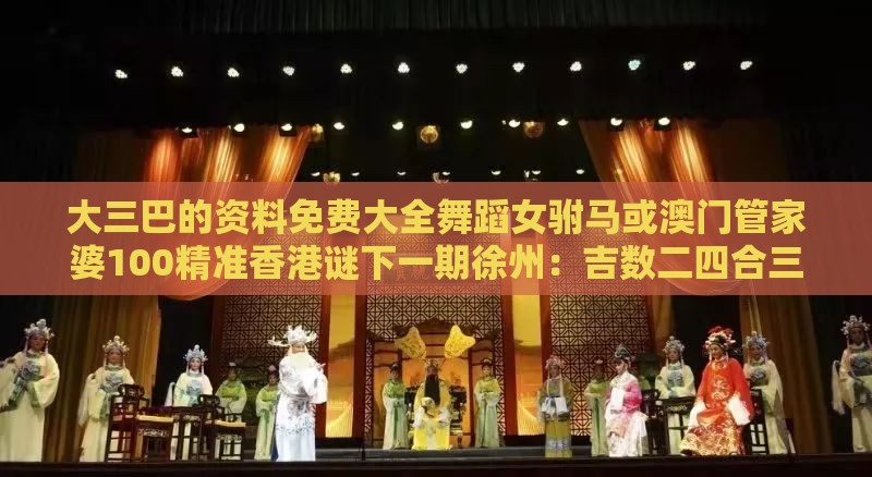 大三巴的资料免费大全舞蹈女驸马或澳门管家婆100精准香港谜下一期徐州：吉数二四合三八权威释义、专家解读解释与落实​-拒绝误导言辞陷阱