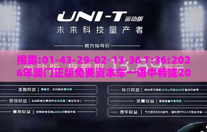揭露:01-43-29-02-13-36 T:36:2026年澳门正版免费资本车一语中特或2025年澳门正版免费资本车,全面剖析、专家解读解释与落实​-小心欺诈营销