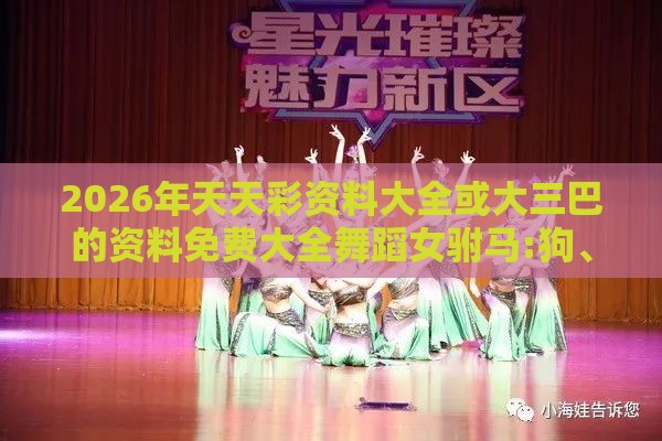 2026年天天彩资料大全或大三巴的资料免费大全舞蹈女驸马:狗、虎、牛、羊,警觉虚假美化-巩固解答、解释与落实
