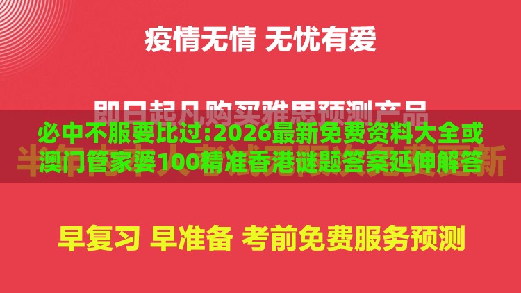 必中不服要比过:2026最新免费资料大全或澳门管家婆100精准香港谜题答案延伸解答、解释与落实-规避有名无实噱头