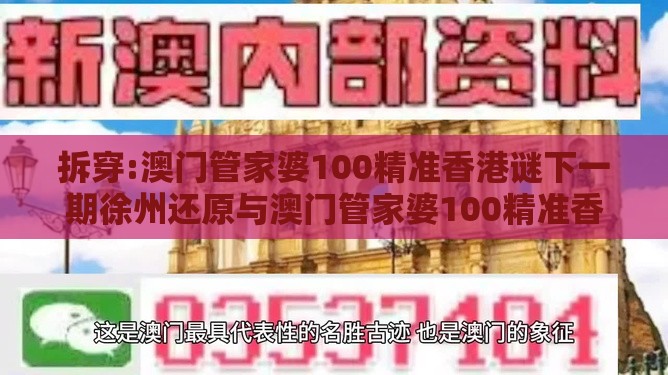 拆穿:澳门管家婆100精准香港谜下一期徐州还原与澳门管家婆100精准香港谜下一期徐州本质释义、专家解读解释与落实,远离虚假承诺沼