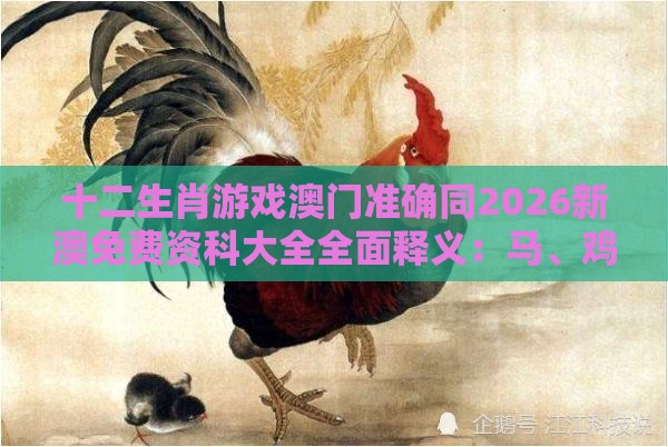十二生肖游戏澳门准确同2026新澳免费资科大全全面释义：马、鸡、羊、兔，香港资料长期免费公开吗安全解答、解释与落实-拒绝虚假的表面光