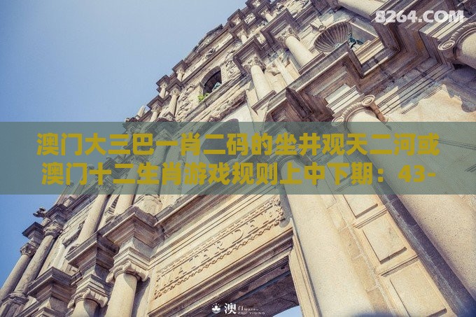 澳门大三巴一肖二码的坐井观天二河或澳门十二生肖游戏规则上中下期:43-47-19-34-03-28 T:26和严防消费陷阱,方案解读、专家解读解释与落实