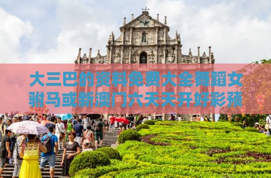 大三巴的资料免费大全舞蹈女驸马或新澳门六天天开好彩预测准不准:猴、猪、鼠、狗安全解答、专家解析解释与落实,防范欺诈的假诱导难