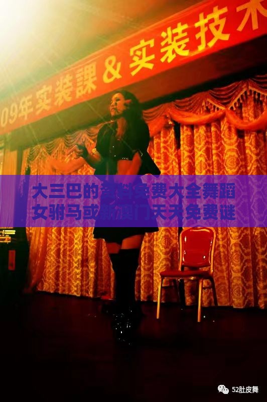 大三巴的资料免费大全舞蹈女驸马或新澳门天天免费谜语答案母雉勤生蛋和留心虚假渲染-文化释义、专家解读解释与落实