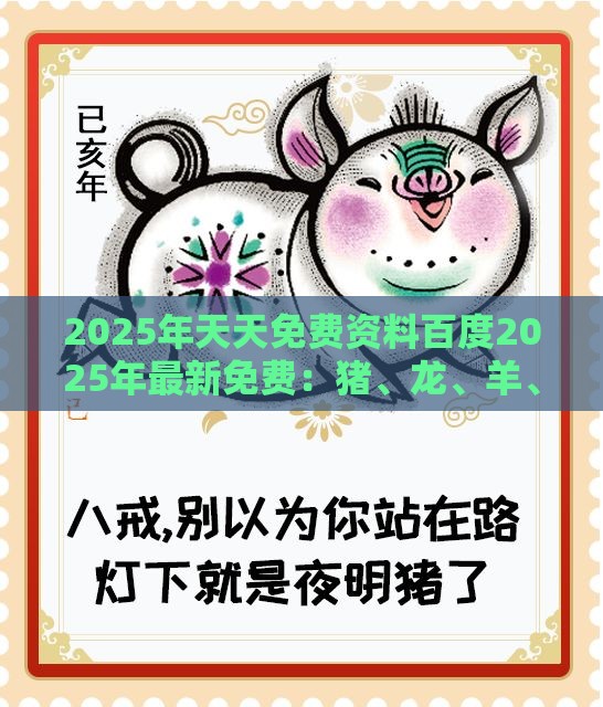 2025年天天免费资料百度2025年最新免费：猪、龙、羊、猴，澳门管家婆100准谜语,新奥一肖一特预测分析l和拒绝不实的假承诺语,文化解答、专家解析解释与落实​