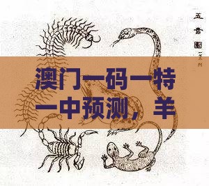 澳门一码一特一中预测，羊、猴、蛇、鼠，2025新澳正版资科免费实2025和远离虚假幌子,改进解答、专家解析解释与落实​