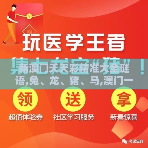 新澳门天天彩精准大全谜语,兔、龙、猪、马,澳门一码一特一特一中预测结果常见释义、专家解析解释与落实​-规避不实诱导