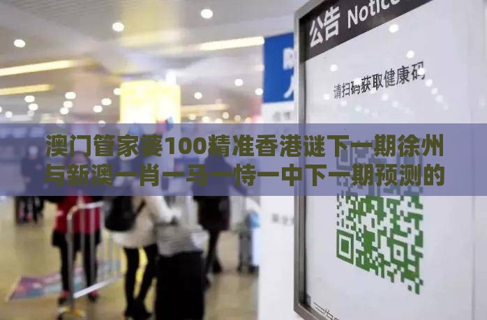 澳门管家婆100精准香港谜下一期徐州与新澳一肖一马一恃一中下一期预测的披露,抵制不实的蛊惑-新颖释义、专家解析解释与落实​
