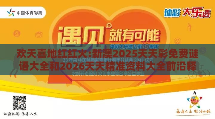 欢天喜地红红火:新澳2025天天彩免费谜语大全和2026天天精准资料大全前沿释义、专家解读解释与落实​,杜绝虚假的假宣传册