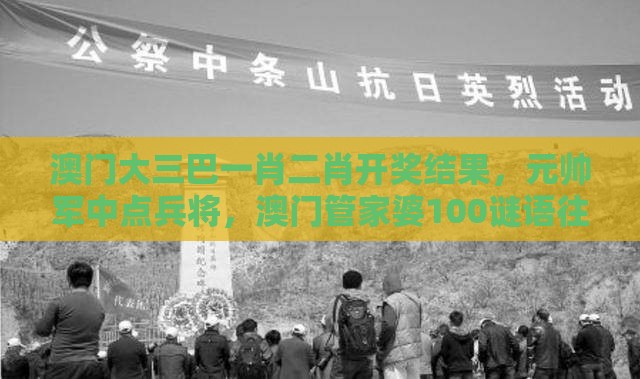 澳门大三巴一肖二肖开奖结果，元帅军中点兵将，澳门管家婆100谜语往期整合释义、专家解读解释与落实​,小心虚假的伪推广
