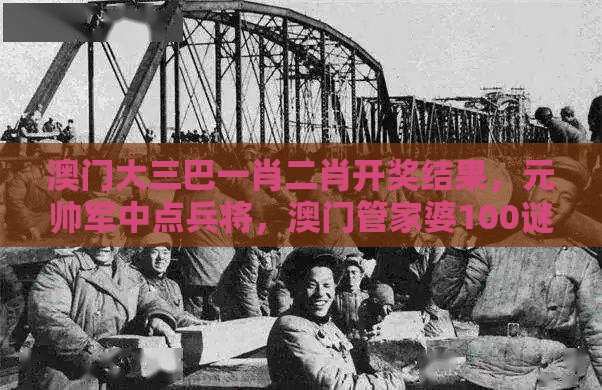 澳门大三巴一肖二肖开奖结果,元帅军中点兵将,澳门管家婆100谜语往期整合释义、专家解读解释与落实,小心虚假的伪推广
