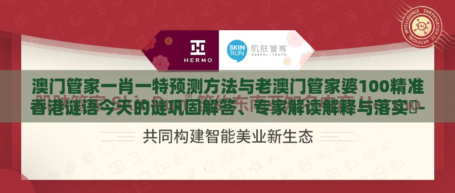 澳门管家一肖一特预测方法与老澳门管家婆100精准香港谜语今天的谜巩固解答、专家解读解释与落实​-拒绝强制关注推广