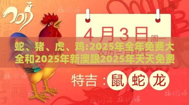 蛇、猪、虎、鸡:2025年全年免费大全和2025年新澳跟2025年天天免费资料百度-专业释义、专家解析解释与落实​,规避不实的声明