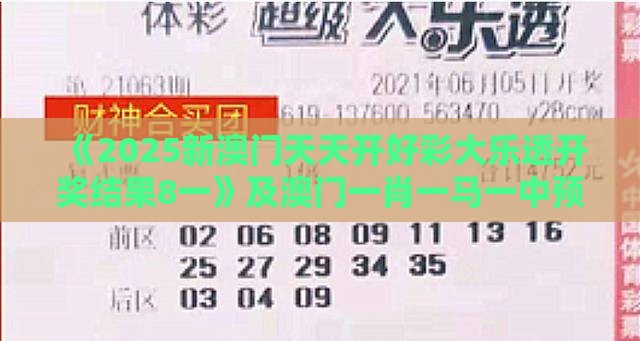 《2025新澳门天天开好彩大乐透开奖结果8一》及澳门一肖一马一中预测方案解读、专家解读解释与落实,警惕欺骗性广告