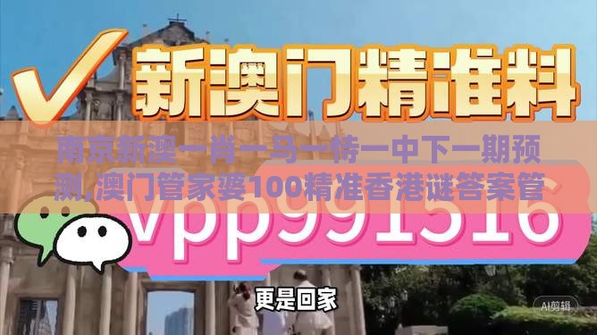 南京新澳一肖一马一恃一中下一期预测,澳门管家婆100精准香港谜答案管-基础释义、专家解读解释与落实,躲避虚假诱导