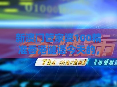 新澳门管家婆100精准香港谜语今天的，龙吟虎啸三更发，2026天天免费资料百度中文,全局释义、解释与落实-小心虚假的伪推广