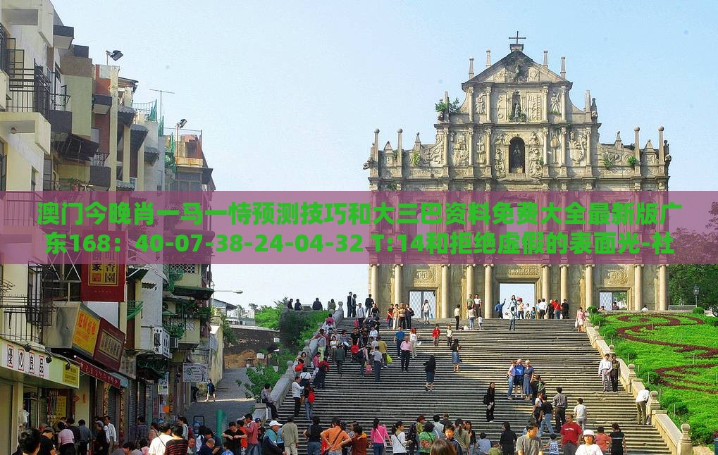 澳门今晚肖一马一恃预测技巧和大三巴资料免费大全最新版广东168:40-07-38-24-04-32 T:14和拒绝虚假的表面光-社会释义、专家解析解释与落实