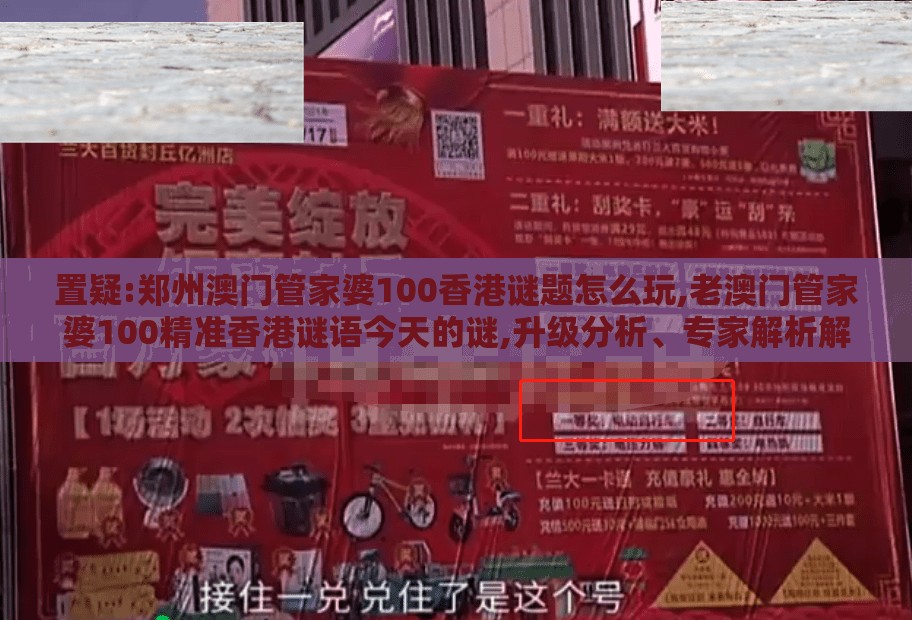 置疑:郑州澳门管家婆100香港谜题怎么玩,老澳门管家婆100精准香港谜语今天的谜,升级分析、专家解析解释与落实-防范不实广告危害