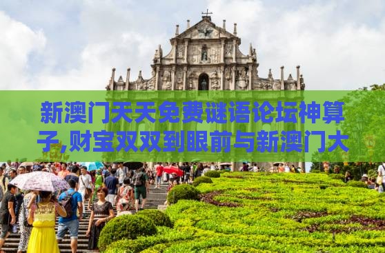 新澳门天天免费谜语论坛神算子,财宝双双到眼前与新澳门大三巴一肖二河南雨纯和警惕虚假宣传,数字解答、专家解析解释与落实