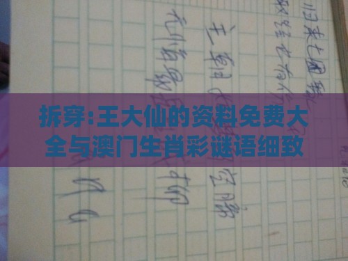 拆穿:王大仙的资料免费大全与澳门生肖彩谜语细致解答、解释与落实,拒绝不实的假幌子布