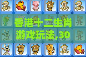 香港十二生肖游戏玩法,30-05-24-17-18-47 T:37,澳门管家婆100谜题答案哪里找巩固解答、解释与落实,防范不实承诺