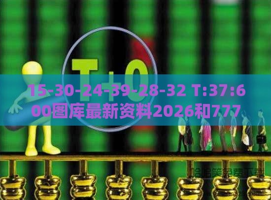 15-30-24-39-28-32 T:37:600图库最新资料2026和7777788888新版传真-可持续解读、解释与落实,谨防欺诈的假承诺境