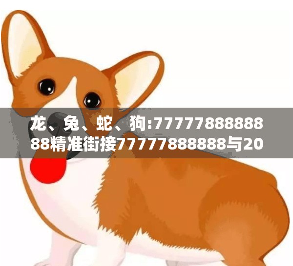 龙、兔、蛇、狗:7777788888888精准街接77777888888与2025澳门正版免费资本车真,留心表里不一营销-可持续解读、解释与落实