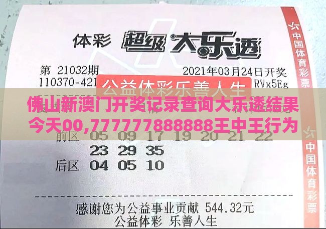 佛山新澳门开奖记录查询大乐透结果今天00,777777888888王中王行为经济学剖析、专家解析解释与落实-远离虚假信息