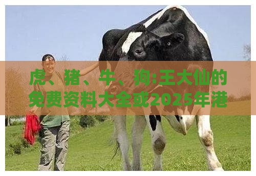 虎、猪、牛、狗:王大仙的免费资料大全或2025年港澳资料免费公开渠道解答、专家解析解释与落实-谨防欺诈的假承诺境