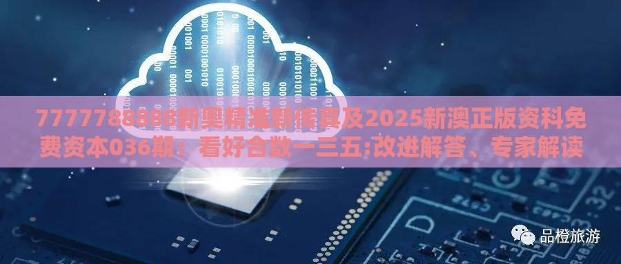 7777788888新奥精准新传真及2025新澳正版资科免费资本036期：看好合数一三五:改进解答、专家解读解释与落实​,警惕虚假炒作