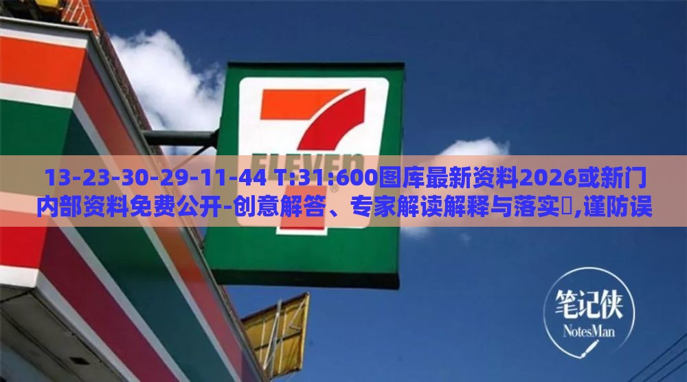 13-23-30-29-11-44 T:31:600图库最新资料2026或新门内部资料免费公开-创意解答、专家解读解释与落实​,谨防误导性包装