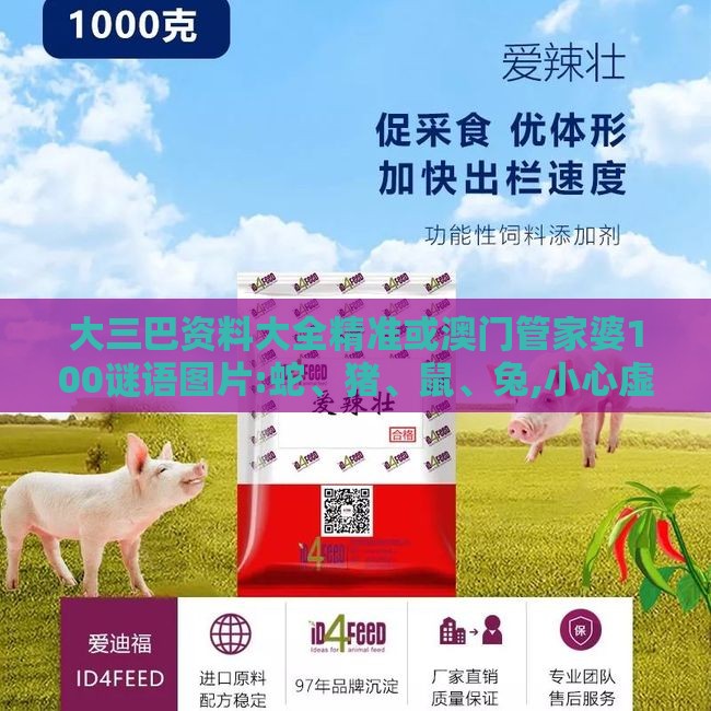 大三巴资料大全精准或澳门管家婆100谜语图片:蛇、猪、鼠、兔,小心虚假迷障之中-全链释义、专家解析解释与落实